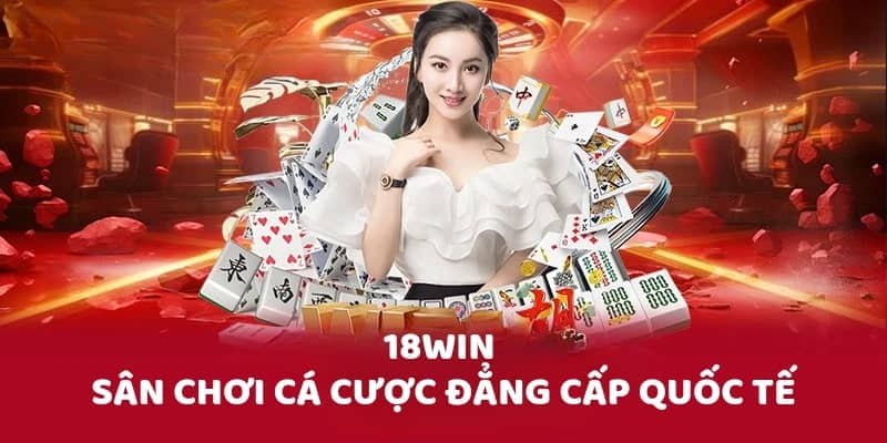 Nên chọn nhà cái 18win  vì lí do gì 